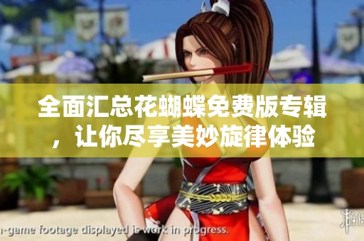 全面汇总花蝴蝶免费版专辑，让你尽享美妙旋律体验