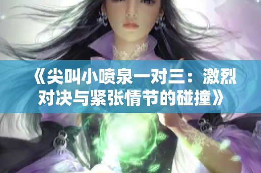 《尖叫小喷泉一对三：激烈对决与紧张情节的碰撞》