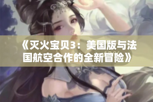 《灭火宝贝3：美国版与法国航空合作的全新冒险》