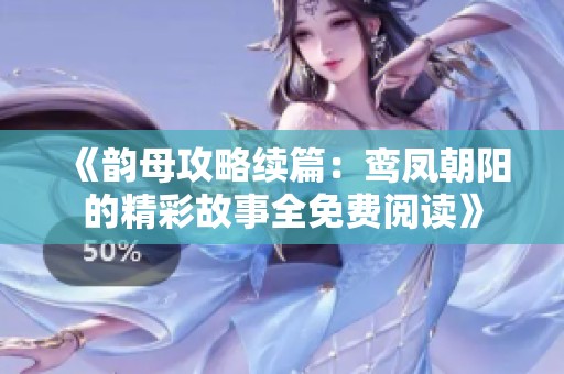 《韵母攻略续篇：鸾凤朝阳的精彩故事全免费阅读》
