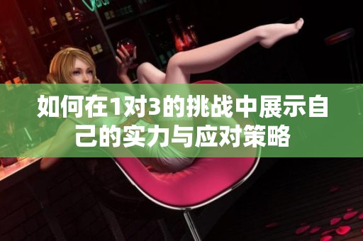 如何在1对3的挑战中展示自己的实力与应对策略