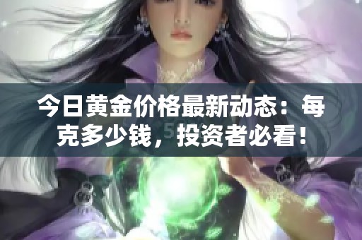 今日黄金价格最新动态：每克多少钱，投资者必看！