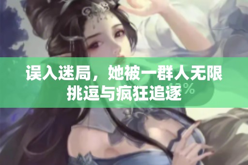误入迷局，她被一群人无限挑逗与疯狂追逐