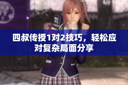 四叔传授1对2技巧，轻松应对复杂局面分享