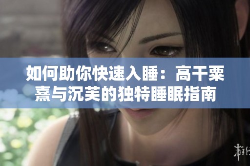如何助你快速入睡：高干粟熹与沉芙的独特睡眠指南