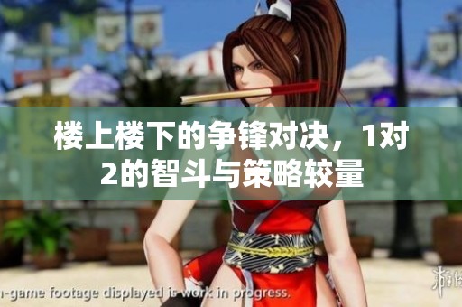 楼上楼下的争锋对决，1对2的智斗与策略较量