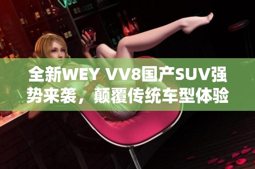 全新WEY VV8国产SUV强势来袭，颠覆传统车型体验