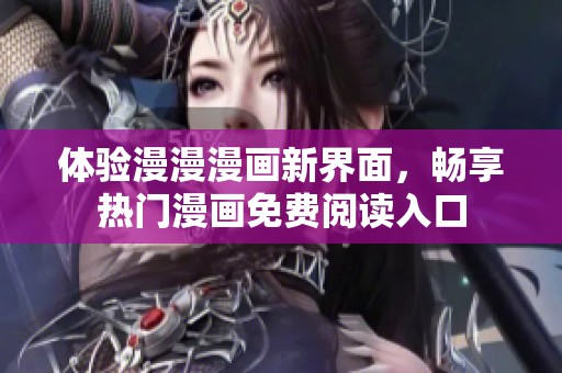 体验漫漫漫画新界面，畅享热门漫画免费阅读入口