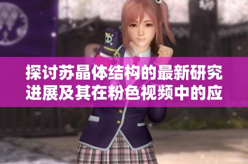 探讨苏晶体结构的最新研究进展及其在粉色视频中的应用