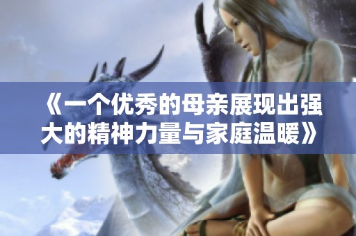 《一个优秀的母亲展现出强大的精神力量与家庭温暖》