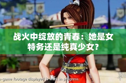 战火中绽放的青春：她是女特务还是纯真少女？