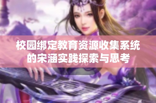 校园绑定教育资源收集系统的宋涵实践探索与思考