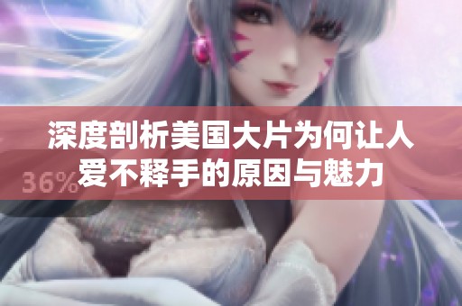 深度剖析美国大片为何让人爱不释手的原因与魅力
