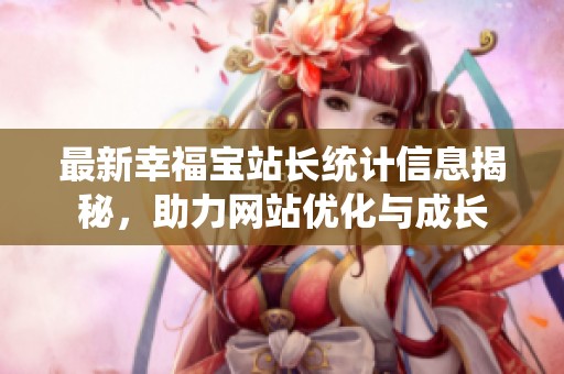 最新幸福宝站长统计信息揭秘，助力网站优化与成长