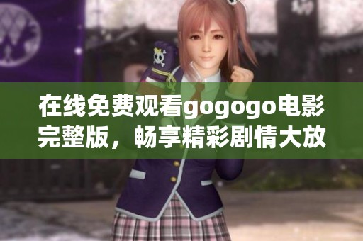 在线免费观看gogogo电影完整版，畅享精彩剧情大放送