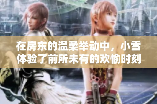 在房东的温柔举动中，小雪体验了前所未有的欢愉时刻