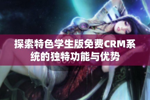 探索特色学生版免费CRM系统的独特功能与优势
