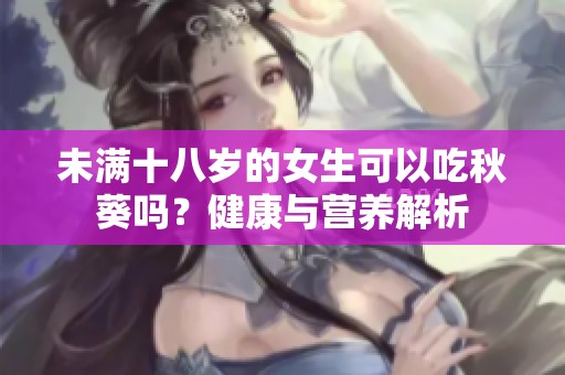 未满十八岁的女生可以吃秋葵吗？健康与营养解析
