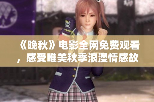 《晚秋》电影全网免费观看，感受唯美秋季浪漫情感故事