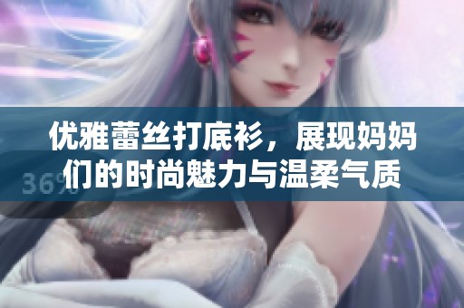优雅蕾丝打底衫，展现妈妈们的时尚魅力与温柔气质