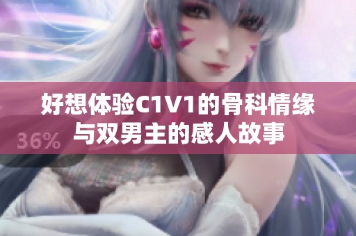 好想体验C1V1的骨科情缘与双男主的感人故事