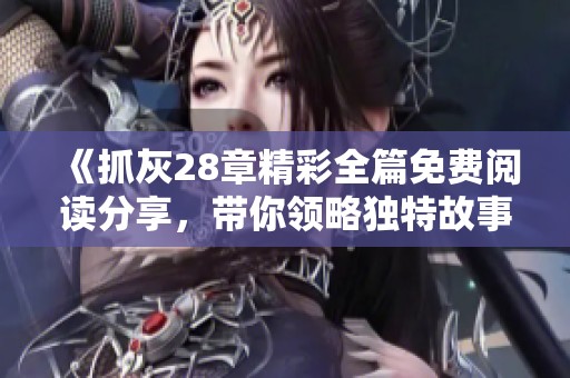 《抓灰28章精彩全篇免费阅读分享，带你领略独特故事》
