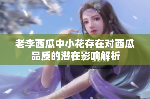 老李西瓜中小花存在对西瓜品质的潜在影响解析