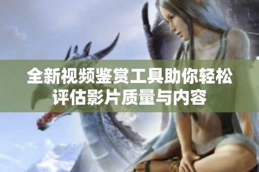 全新视频鉴赏工具助你轻松评估影片质量与内容