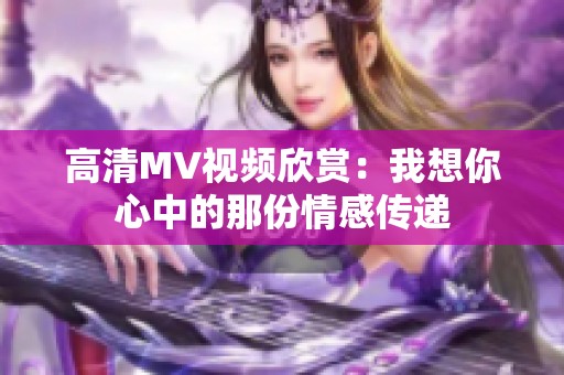 高清MV视频欣赏：我想你心中的那份情感传递