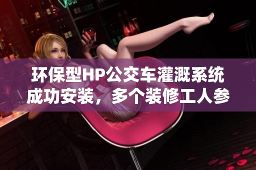 环保型HP公交车灌溉系统成功安装，多个装修工人参与协作