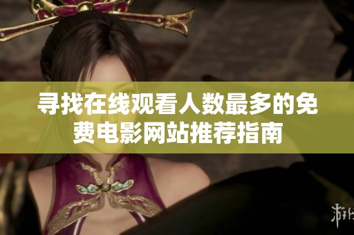 寻找在线观看人数最多的免费电影网站推荐指南