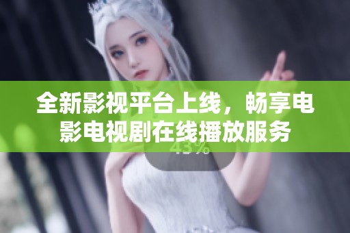 全新影视平台上线，畅享电影电视剧在线播放服务