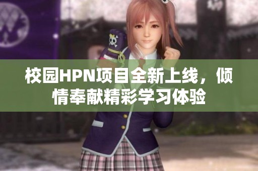 校园HPN项目全新上线，倾情奉献精彩学习体验