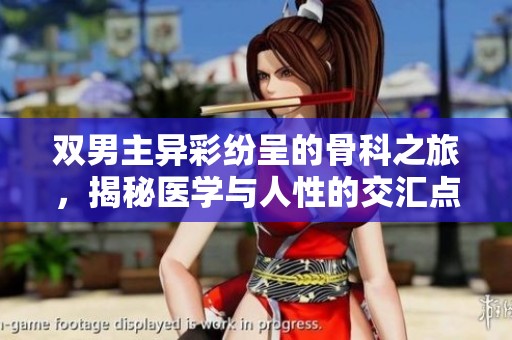 双男主异彩纷呈的骨科之旅，揭秘医学与人性的交汇点