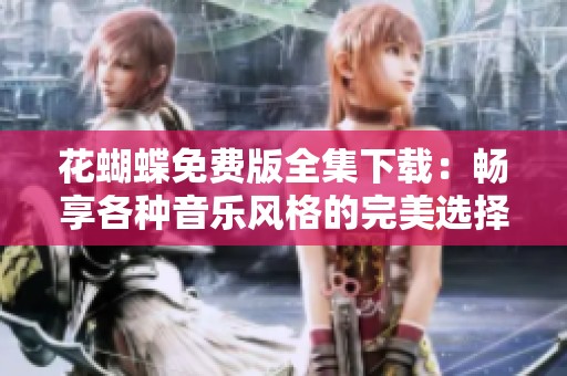 花蝴蝶免费版全集下载：畅享各种音乐风格的完美选择