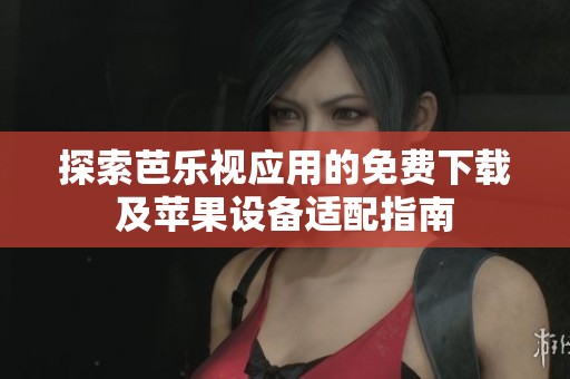 探索芭乐视应用的免费下载及苹果设备适配指南
