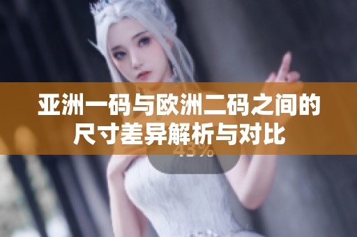 亚洲一码与欧洲二码之间的尺寸差异解析与对比