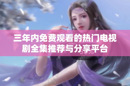三年内免费观看的热门电视剧全集推荐与分享平台