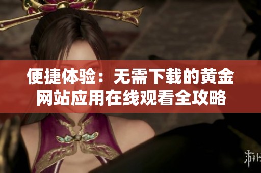 便捷体验：无需下载的黄金网站应用在线观看全攻略