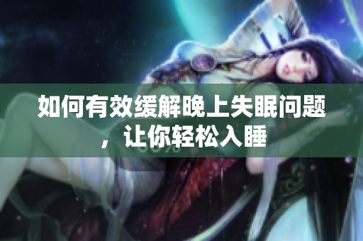 如何有效缓解晚上失眠问题，让你轻松入睡