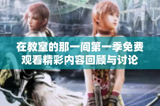 在教室的那一间第一季免费观看精彩内容回顾与讨论