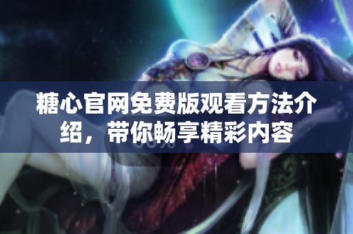 糖心官网免费版观看方法介绍，带你畅享精彩内容