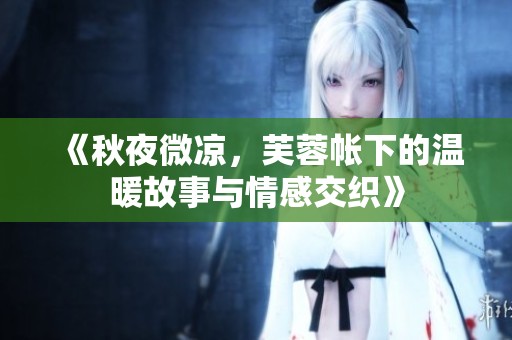 《秋夜微凉，芙蓉帐下的温暖故事与情感交织》