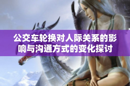 公交车轮换对人际关系的影响与沟通方式的变化探讨