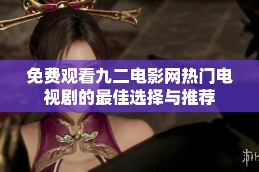 免费观看九二电影网热门电视剧的最佳选择与推荐