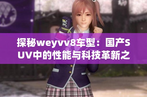 探秘weyvv8车型：国产SUV中的性能与科技革新之选