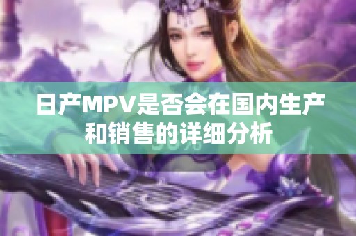 日产MPV是否会在国内生产和销售的详细分析