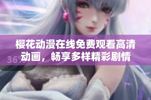 樱花动漫在线免费观看高清动画，畅享多样精彩剧情