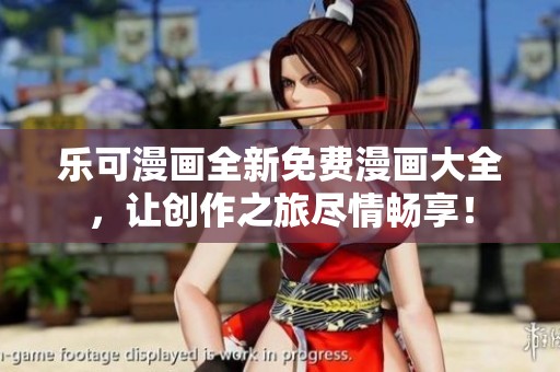 乐可漫画全新免费漫画大全，让创作之旅尽情畅享！