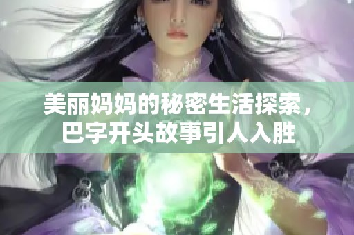 美丽妈妈的秘密生活探索，巴字开头故事引人入胜